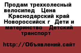 Продам трехколесный  велосипед › Цена ­ 2 500 - Краснодарский край, Новороссийск г. Дети и материнство » Детский транспорт   